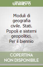 Moduli di geografia civile. Stati. Popoli e sistemi geopolitici. Per il biennio libro