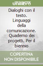 Dialoghi con il testo. Linguaggi della comunicazione. Quaderno dei progetti. Per il biennio libro