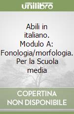 Abili in italiano. Modulo A: Fonologia/morfologia. Per la Scuola media libro