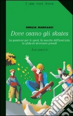 Dove osano gli skates. La passione per lo sport, la nascita dell'amicizia, la sfida di diventare grandi libro