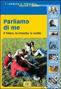 Parliamo di me. Il futuro, la crescita, le scelte. Per la Scuola media libro