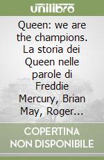 Queen: we are the champions. La storia dei Queen nelle parole di Freddie Mercury, Brian May, Roger Taylor, John Deacon