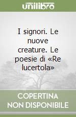 I signori. Le nuove creature. Le poesie di «Re lucertola» libro