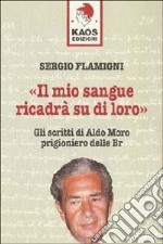 Il mio sangue ricadrà su di loro. Gli scritti di Moro prigioniero delle BR libro