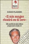 Il mio sangue ricadrà su di loro. Gli scritti di Moro prigioniero delle BR libro di Flamigni Sergio