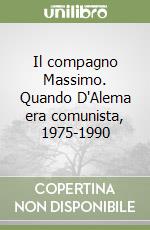 Il compagno Massimo. Quando D'Alema era comunista, 1975-1990 libro