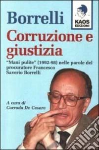 Borrelli. Corruzione e giustizia. «Mani pulite» (1992-98) nelle parole del procuratore Borrelli