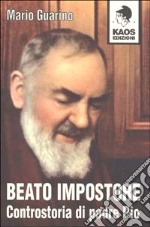 Beato impostore. Controstoria di padre Pio libro