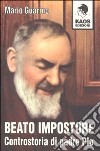 Beato impostore. Controstoria di padre Pio libro