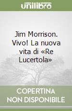 Jim Morrison. Vivo! La nuova vita di «Re Lucertola» libro