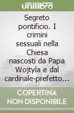 Segreto pontificio. I crimini sessuali nella Chiesa nascosti da Papa Wojtyla e dal cardinale-prefetto Ratzinger libro