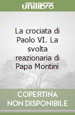 La crociata di Paolo VI. La svolta reazionaria di Papa Montini libro