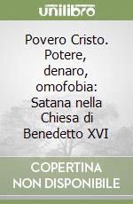 Povero Cristo. Potere, denaro, omofobia: Satana nella Chiesa di Benedetto XVI libro