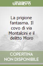 La prigione fantasma. Il covo di via Montalcini e il delitto Moro libro