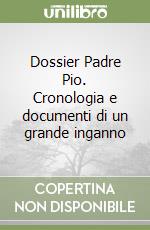 Dossier Padre Pio. Cronologia e documenti di un grande inganno libro