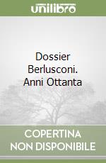 Dossier Berlusconi. Anni Ottanta