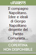 Il compagno Napolitano. Idee e ideali di Giorgio Napolitano dirigente del Partito Comunista italiano libro