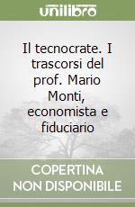 Il tecnocrate. I trascorsi del prof. Mario Monti, economista e fiduciario libro