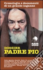 Dossier Padre Pio. Cronologia e documenti di un grande inganno libro