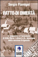 Patto di omertà. Il sequestro e l'uccisione di Aldo Moro: i silenzi e le menzogne della versione brigatista libro