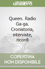 Queen. Radio Ga-ga. Cronistoria, interviste, ricordi