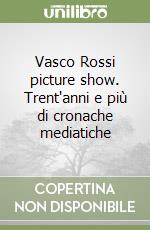 Vasco Rossi picture show. Trent'anni e più di cronache mediatiche libro