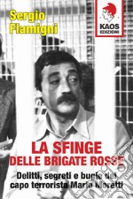 La sfinge delle Brigate Rosse. Delitti, segreti e bugie del capo terrorista Mario Moretti. Nuova ediz. libro