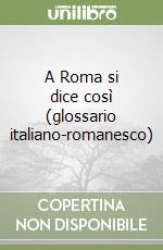 A Roma si dice così (glossario italiano-romanesco)