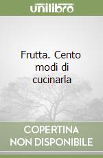 Frutta. Cento modi di cucinarla