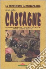 Castagne. Descrizione botanica, proprietà medicinali, tante e tante ricette libro