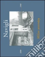 Navigli. Milan yesterday. Ediz. italiana e inglese