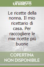Le ricette della nonna. Il mio ricettario di casa. Per raccogliere le mie ricette più buone libro