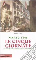 Marzo 1848, le cinque giornate. Gli ultimi giorni austriaci in Milano libro