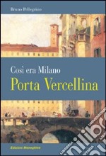 Porta Vercellina. Così era Milano libro