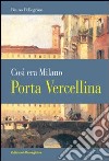 Porta Vercellina. Così era Milano libro