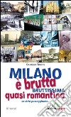 Milano è brutta, bruttissima, quasi romantica. La città passeggiando... libro