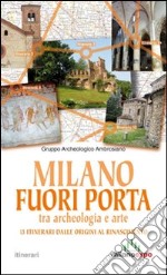 Milano fuori porta tra archeologia e arte. 13 itinerari dalle origini al Rinascimento libro