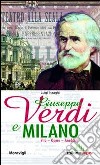 Giuseppe Verdi e Milano. Vita. Opere. Aneddoti libro
