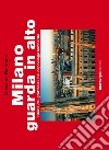 Milano guarda in alto. Storia dei grattacieli nel capoluogo lombardo. Ediz. illustrata libro
