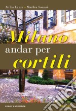 Milano. Andar per cortili libro