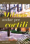 Milano. Andar per cortili libro