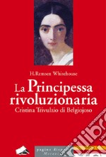 La principessa rivoluzionaria. Cristina Trivulzio di Belgiojoso libro