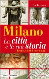 Milano. La città e la sua storia. I luoghi, i fatti, i personaggi libro