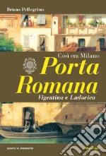 Porta Romana. Così era Milano libro