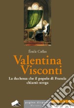 Valentina Visconti. La duchessa che il popolo di Francia chiamò strega