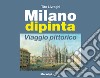 Milano dipinta. Viaggio pittorico. Ediz. illustrata libro di Livraghi Tito