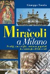 Miracoli a Milano. Prodigi, meraviglie, credenze popolari da Ambrogio all'altro ieri libro