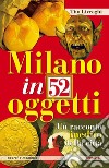 Milano in 52 oggetti. Un racconto inedito della città libro di Livraghi Tito