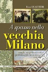 A spasso nella vecchia Milano Luoghi, toponomastica, personaggi, avvenimenti, aneddoti libro di Gualtieri Rino