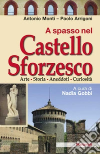 A spasso nel Castello Sforzesco. Arte, storia, aneddoti, curiosità libro